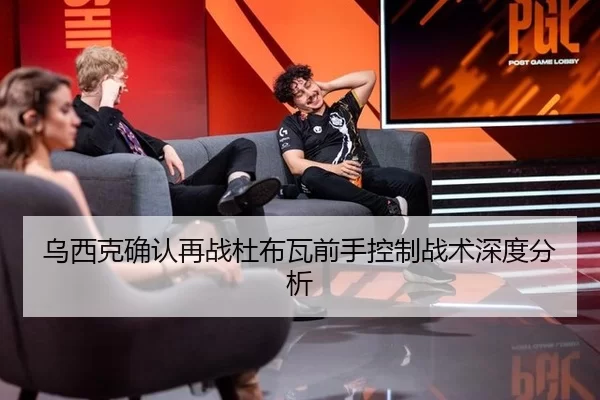 乌西克确认再战杜布瓦前手控制战术深度分析